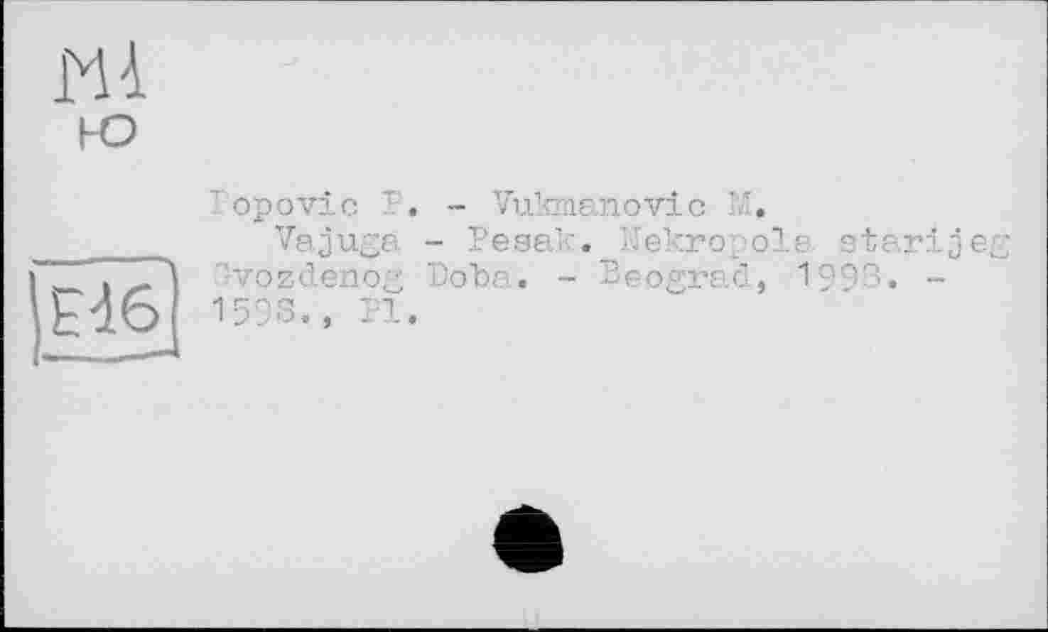 ﻿
'opovic P. - Vukmanovic M.
Vajuga - Pesak. Nekropole starijeg Ivozdenog Doha. - Beograd, 1993. -1598., Pl.